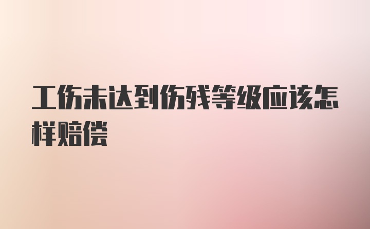 工伤未达到伤残等级应该怎样赔偿