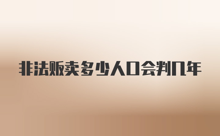 非法贩卖多少人口会判几年