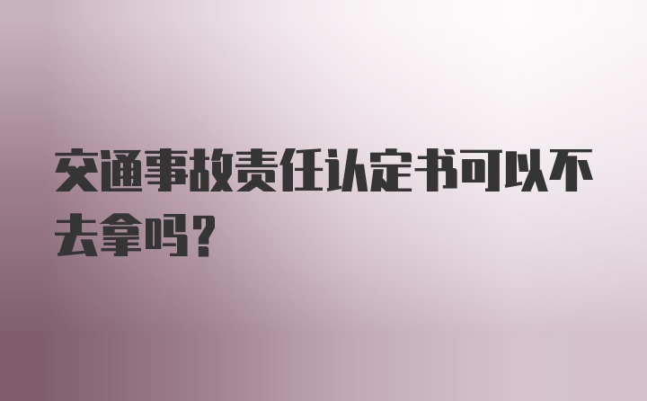 交通事故责任认定书可以不去拿吗？