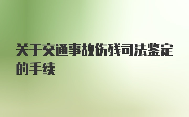 关于交通事故伤残司法鉴定的手续