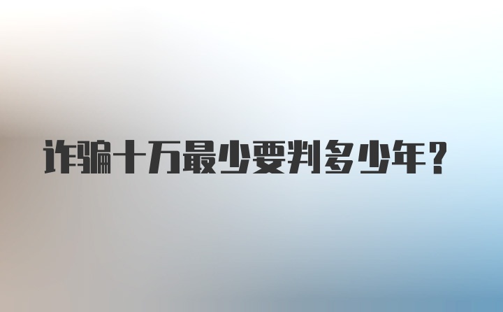 诈骗十万最少要判多少年？