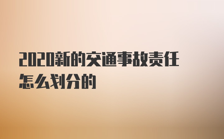 2020新的交通事故责任怎么划分的