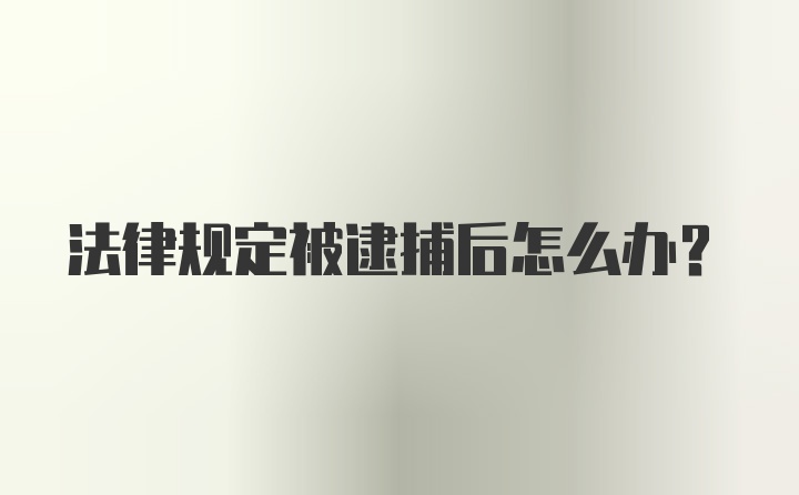 法律规定被逮捕后怎么办？