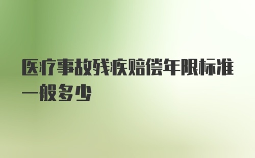 医疗事故残疾赔偿年限标准一般多少