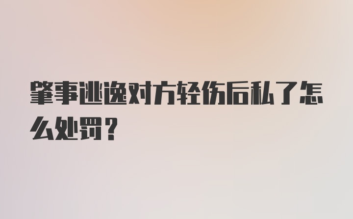 肇事逃逸对方轻伤后私了怎么处罚？