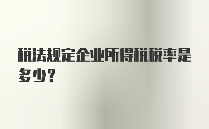 税法规定企业所得税税率是多少？