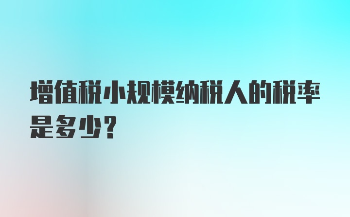 增值税小规模纳税人的税率是多少？