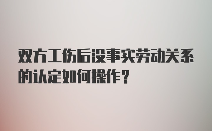 双方工伤后没事实劳动关系的认定如何操作？