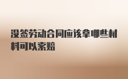 没签劳动合同应该拿哪些材料可以索赔