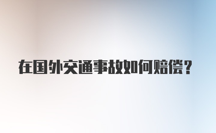 在国外交通事故如何赔偿？