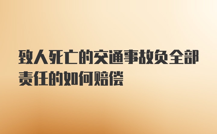 致人死亡的交通事故负全部责任的如何赔偿