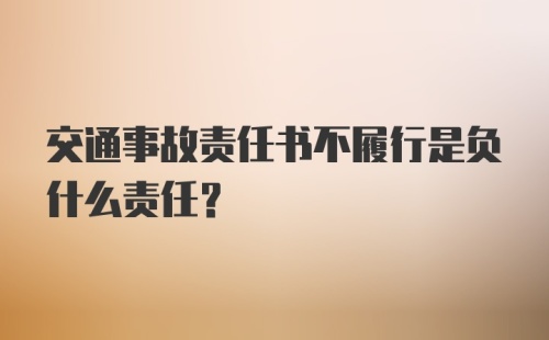 交通事故责任书不履行是负什么责任？