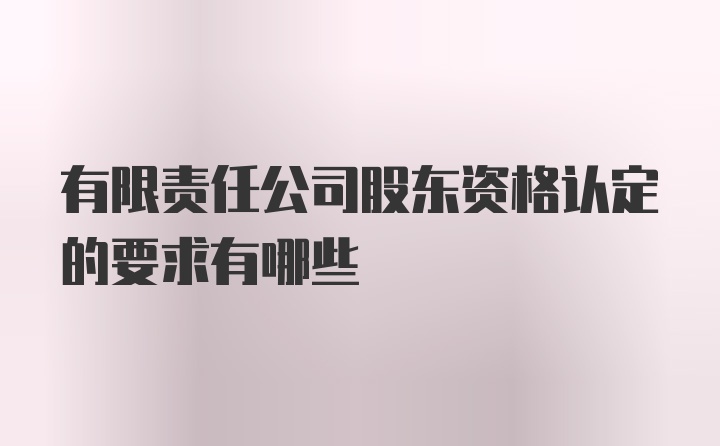 有限责任公司股东资格认定的要求有哪些