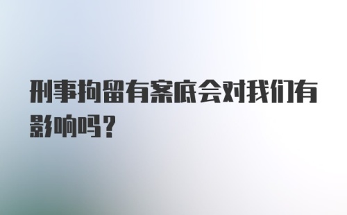 刑事拘留有案底会对我们有影响吗？