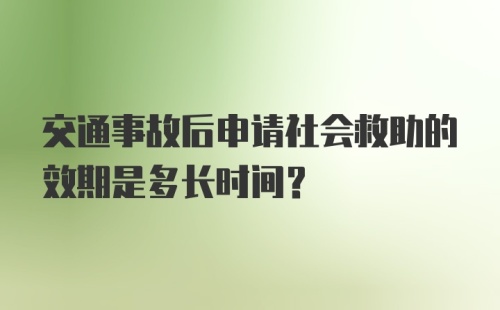 交通事故后申请社会救助的效期是多长时间？