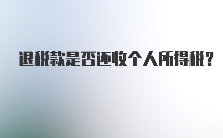 退税款是否还收个人所得税?