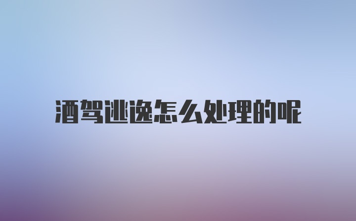 酒驾逃逸怎么处理的呢
