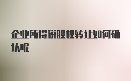 企业所得税股权转让如何确认呢