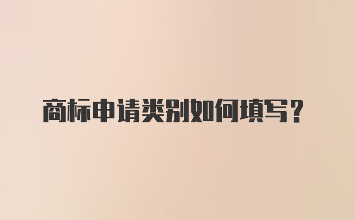 商标申请类别如何填写？