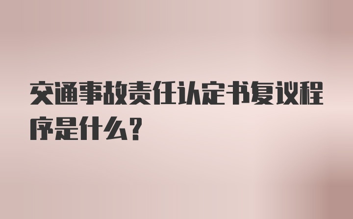 交通事故责任认定书复议程序是什么?