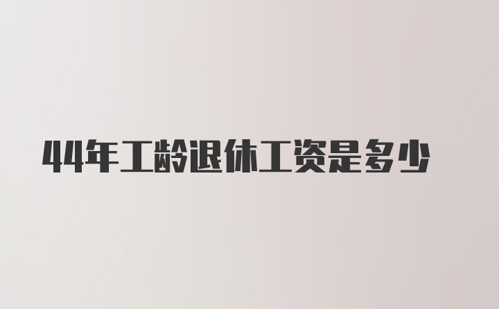 44年工龄退休工资是多少