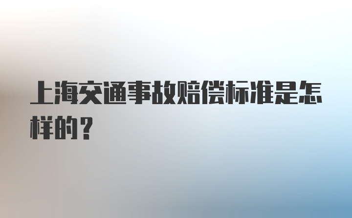 上海交通事故赔偿标准是怎样的？