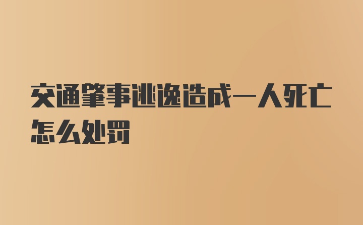 交通肇事逃逸造成一人死亡怎么处罚