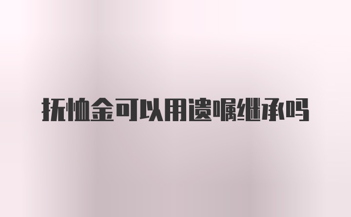 抚恤金可以用遗嘱继承吗