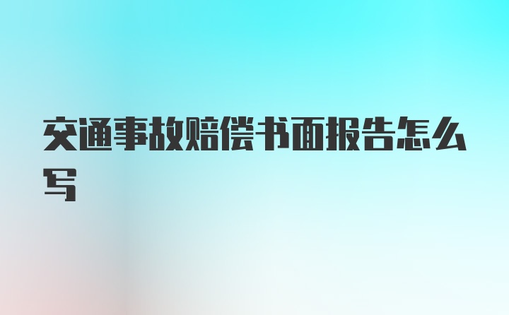 交通事故赔偿书面报告怎么写