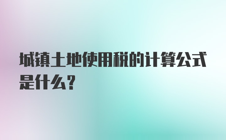 城镇土地使用税的计算公式是什么？