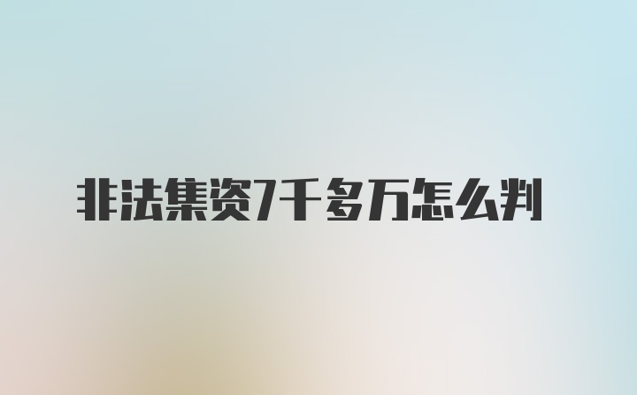 非法集资7千多万怎么判