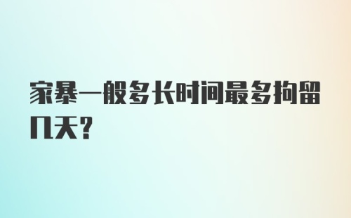 家暴一般多长时间最多拘留几天？