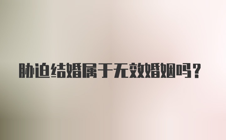 胁迫结婚属于无效婚姻吗？