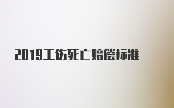 2019工伤死亡赔偿标准