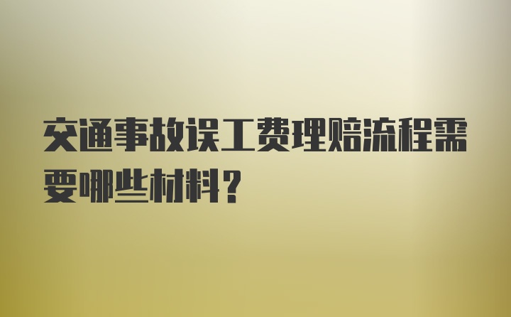 交通事故误工费理赔流程需要哪些材料？