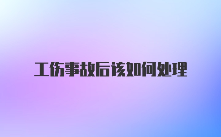 工伤事故后该如何处理