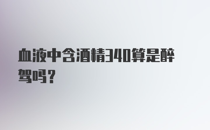 血液中含酒精340算是醉驾吗？