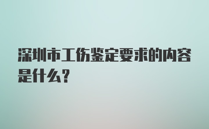 深圳市工伤鉴定要求的内容是什么？