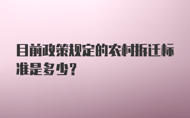 目前政策规定的农村拆迁标准是多少？