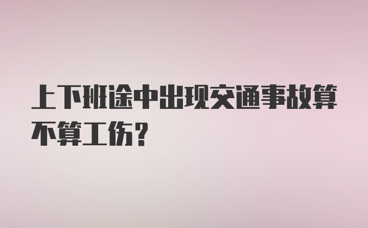 上下班途中出现交通事故算不算工伤?