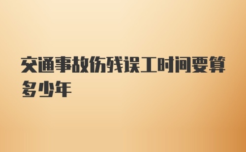 交通事故伤残误工时间要算多少年