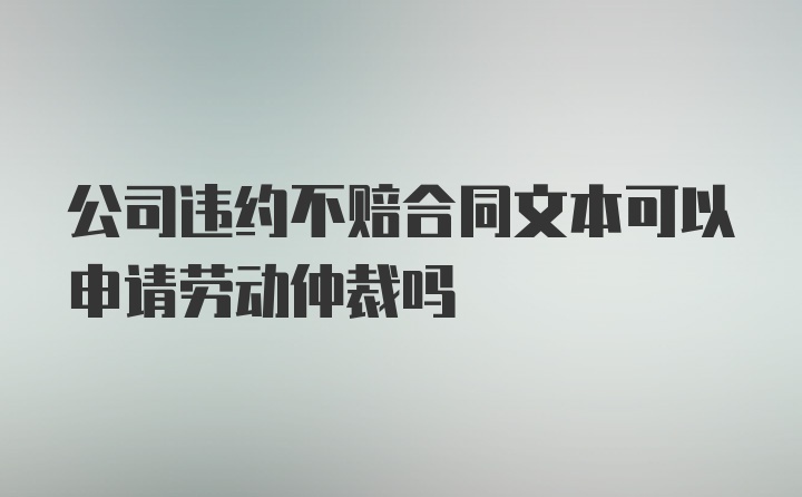 公司违约不赔合同文本可以申请劳动仲裁吗