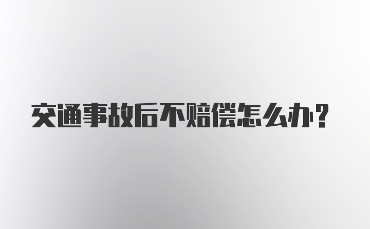 交通事故后不赔偿怎么办？