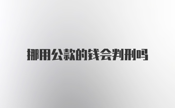 挪用公款的钱会判刑吗