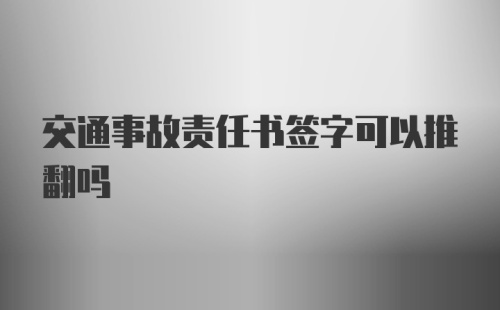 交通事故责任书签字可以推翻吗