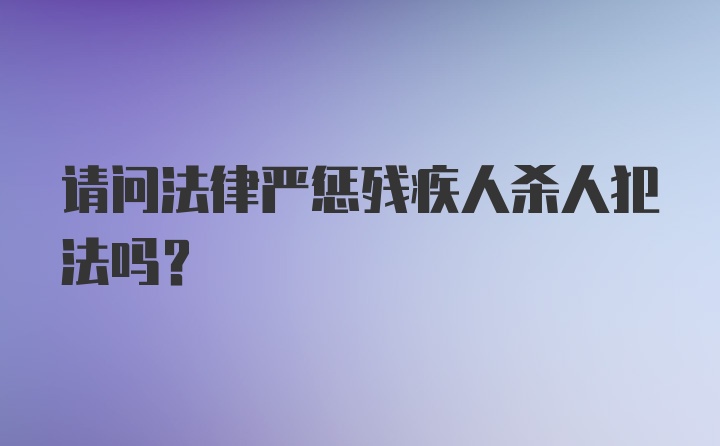 请问法律严惩残疾人杀人犯法吗？