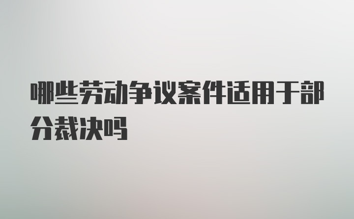 哪些劳动争议案件适用于部分裁决吗