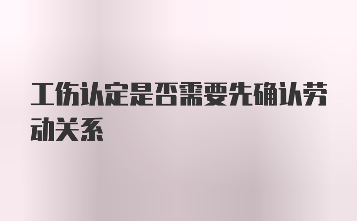 工伤认定是否需要先确认劳动关系