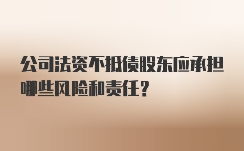 公司法资不抵债股东应承担哪些风险和责任？