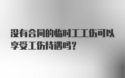 没有合同的临时工工伤可以享受工伤待遇吗？